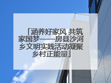 涵养好家风 共筑家国梦——房县沙河乡文明实践活动凝聚乡村正能量