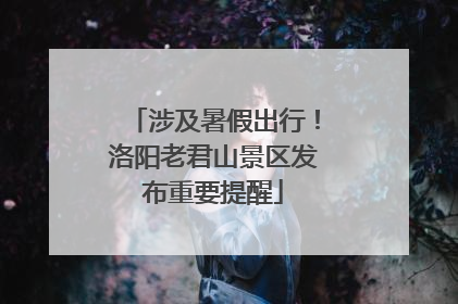 涉及暑假出行！洛阳老君山景区发布重要提醒