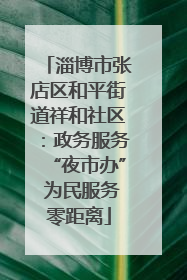 淄博市张店区和平街道祥和社区：政务服务“夜市办” 为民服务零距离