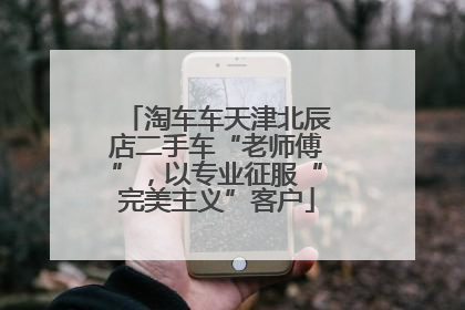 淘车车天津北辰店二手车“老师傅”，以专业征服“完美主义”客户
