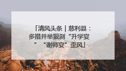 清风头条｜慈利县：多措并举狠刹“升学宴”“谢师宴”歪风
