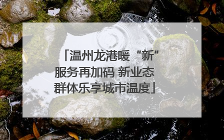 温州龙港暖“新”服务再加码 新业态群体乐享城市温度