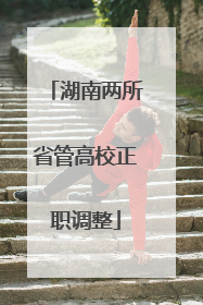 湖南两所省管高校正职调整