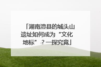 湖南澧县的城头山遗址如何成为“文化地标”？一探究竟