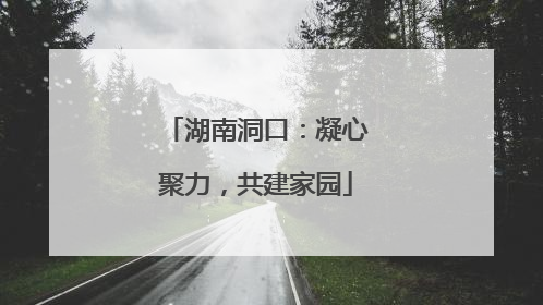 湖南洞口：凝心聚力，共建家园