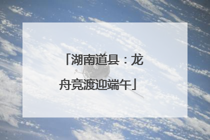 湖南道县：龙舟竞渡迎端午