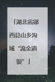 湖北省郧西县山乡沟域“流金淌银”