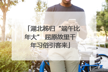 湖北秭归“端午比年大” 屈原故里千年习俗引客来