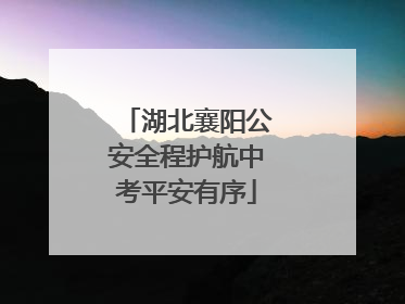 湖北襄阳公安全程护航中考平安有序