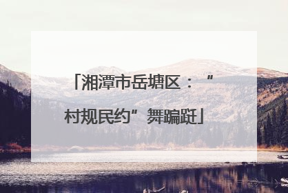 湘潭市岳塘区：“村规民约”舞蹁跹