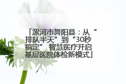 漯河市舞阳县：从“排队半天”到“30秒搞定” 智慧医疗开启基层医院体检新模式