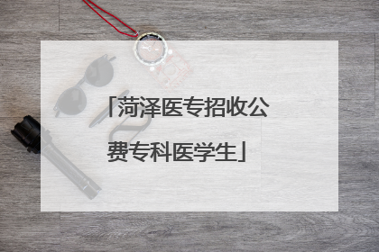 菏泽医专招收公费专科医学生