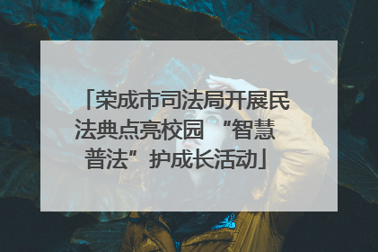 荣成市司法局开展民法典点亮校园 “智慧普法”护成长活动