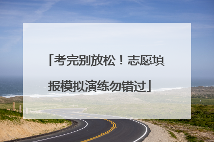 考完别放松！志愿填报模拟演练勿错过