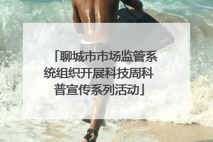 聊城市市场监管系统组织开展科技周科普宣传系列活动