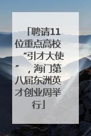 聘请11位重点高校“引才大使”，海门第八届东洲英才创业周举行