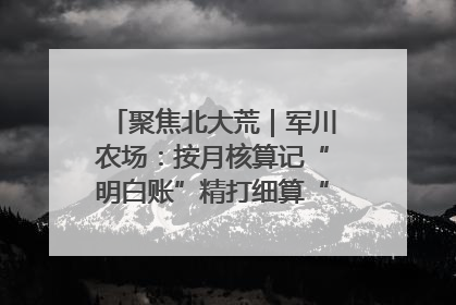 聚焦北大荒｜军川农场：按月核算记“明白账”精打细算“过紧日子”