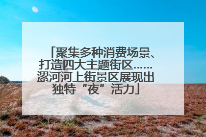 聚集多种消费场景、打造四大主题街区……漯河河上街景区展现出独特“夜”活力