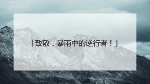 致敬，暴雨中的逆行者！