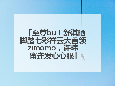 至尊bu！舒淇晒脚踏七彩祥云大首领zimomo，许玮甯连发心心眼