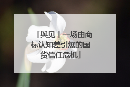 舆见丨一场由商标认知差引爆的国货信任危机