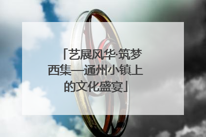 艺展风华·筑梦西集—通州小镇上的文化盛宴