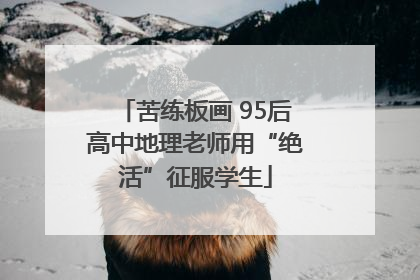 苦练板画 95后高中地理老师用“绝活”征服学生