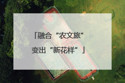 融合“农文旅” 变出“新花样”
