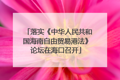 落实《中华人民共和国海南自由贸易港法》论坛在海口召开