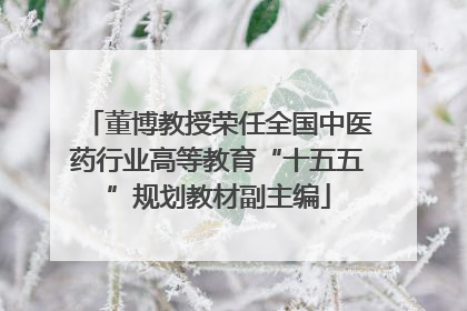 董博教授荣任全国中医药行业高等教育“十五五”规划教材副主编