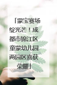 蒙宝赛场绽光芒！成都市锦江区童蒙幼儿园两园区喜获荣耀