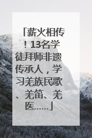 薪火相传！13名学徒拜师非遗传承人，学习羌族民歌、羌笛、羌医……