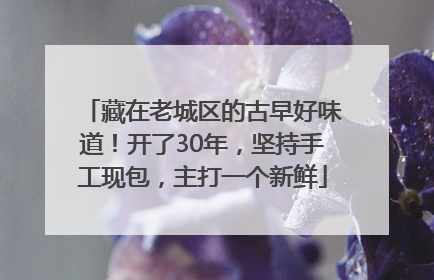 藏在老城区的古早好味道！开了30年，坚持手工现包，主打一个新鲜