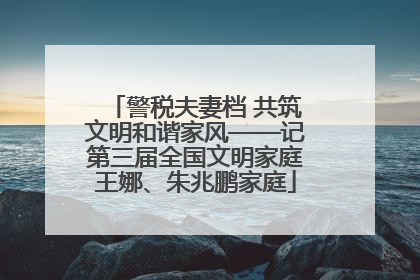 警税夫妻档 共筑文明和谐家风——记第三届全国文明家庭王娜、朱兆鹏家庭