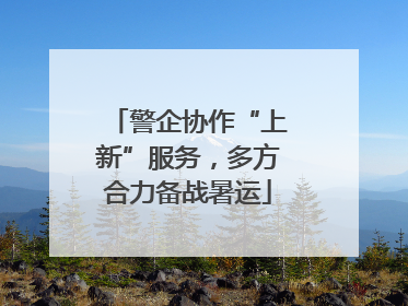 警企协作“上新”服务，多方合力备战暑运