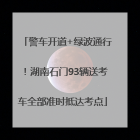 警车开道+绿波通行！湖南石门93辆送考车全部准时抵达考点