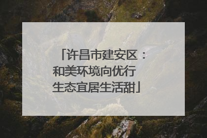 许昌市建安区：和美环境向优行 生态宜居生活甜