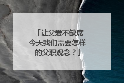 让父爱不缺席 今天我们需要怎样的父职观念？