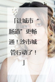 让城市“肠道”更畅通！沙市城管行动了！