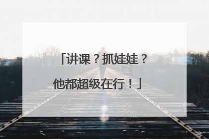 讲课？抓娃娃？他都超级在行！