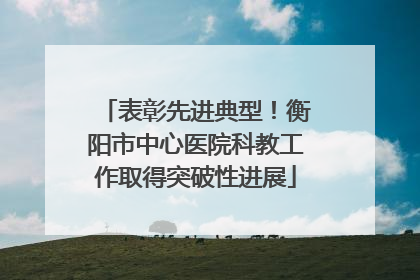 表彰先进典型！衡阳市中心医院科教工作取得突破性进展