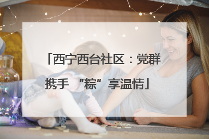 西宁西台社区：党群携手 “粽”享温情