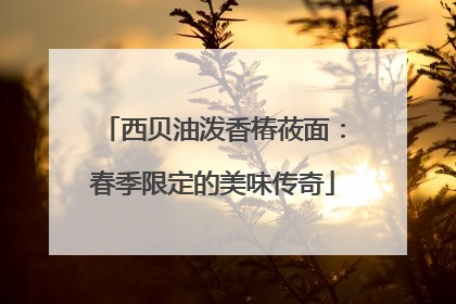 西贝油泼香椿莜面：春季限定的美味传奇