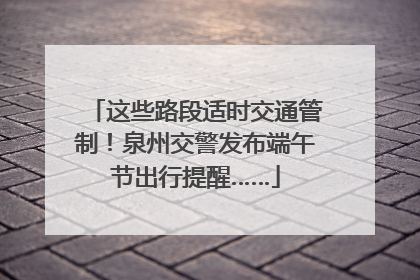 这些路段适时交通管制！泉州交警发布端午节出行提醒……