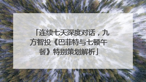 连续七天深度对话，九方智投《巴菲特与七顿午餐》特别策划解析
