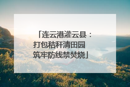 连云港灌云县：打包秸秆清田园 筑牢防线禁焚烧