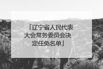 辽宁省人民代表大会常务委员会决定任免名单