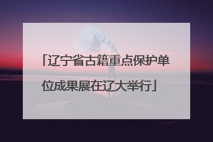 辽宁省古籍重点保护单位成果展在辽大举行