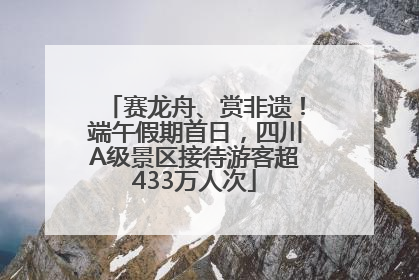 赛龙舟、赏非遗！端午假期首日，四川A级景区接待游客超433万人次