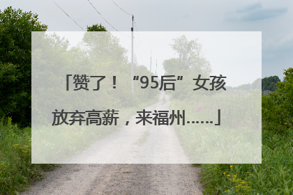 赞了！“95后”女孩放弃高薪，来福州……